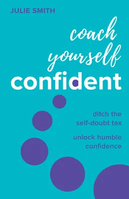 Trénujte sebavedomo: Odhoďte daň z pochybností o sebe samom, odomknite pokorné sebavedomie - Coach Yourself Confident: Ditch the Self-Doubt Tax, Unlock Humble Confidence