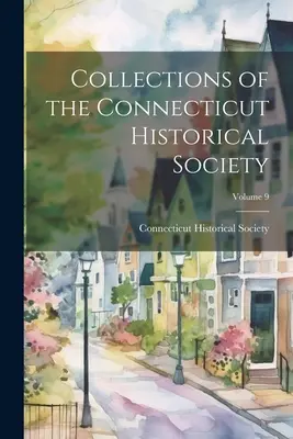 Zbierky Connecticutskej historickej spoločnosti; zväzok 9 - Collections of the Connecticut Historical Society; Volume 9