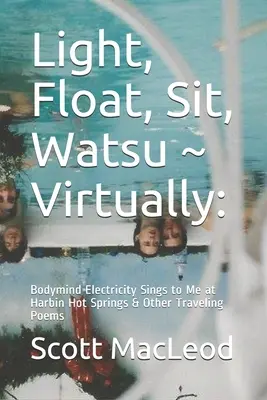Svetlo, vznášať sa, sedieť, Watsu virtuálne: : Bodymind Electricity Sings to Me at Harbin Hot Springs & Other Traveling Poems - Light, Float, Sit, Watsu Virtually: : Bodymind Electricity Sings to Me at Harbin Hot Springs & Other Traveling Poems