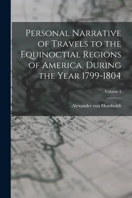 Osobné rozprávanie o cestách do rovníkových oblastí Ameriky v rokoch 1799-1804; 3. zväzok - Personal Narrative of Travels to the Equinoctial Regions of America, During the Year 1799-1804; Volume 3