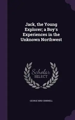 Jack, mladý objaviteľ; zážitky chlapca z neznámeho severozápadu - Jack, the Young Explorer; a Boy's Experiences in the Unknown Northwest