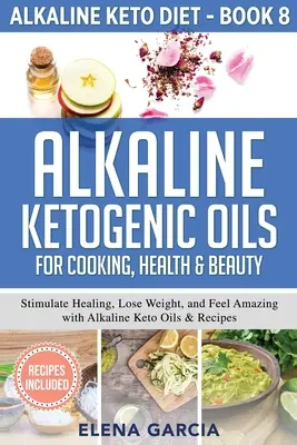 Alkalické ketogénne oleje na varenie, zdravie a krásu: Alkalické keto oleje a recepty: stimulujte uzdravenie, schudnite a cíťte sa úžasne - Alkaline Ketogenic Oils For Cooking, Health & Beauty: Stimulate Healing, Lose Weight and Feel Amazing with Alkaline Keto Oils & Recipes