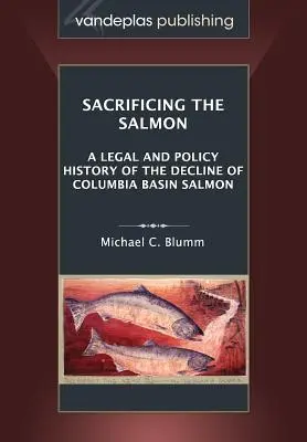 Obetovanie lososa: Právne a politické dejiny úbytku lososov v povodí rieky Columbia - Sacrificing the Salmon: A Legal and Policy History of the Decline of Columbia Basin Salmon