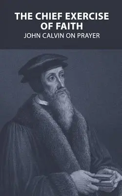 Hlavné cvičenie viery: Ján Kalvín o modlitbe - The Chief Exercise of Faith: John Calvin on Prayer
