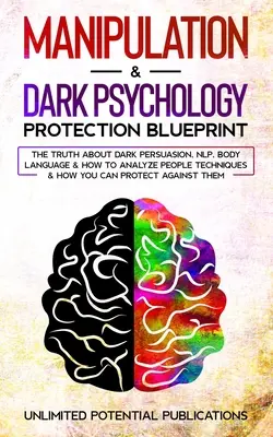 Manipulácia a temná psychológia Plán ochrany: Vydanie knihy: Pravda o temnom presviedčaní, NLP, reči tela a o tom, ako analyzovať ľudí Techniky a ako sa - Manipulation & Dark Psychology Protection Blueprint: The Truth About Dark Persuasion, NLP, Body Language & How To Analyze People Techniques & How You