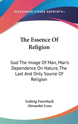 Podstata náboženstva: Podstata náboženstva: Boh ako obraz človeka, závislosť človeka od prírody, posledný a jediný zdroj náboženstva - The Essence Of Religion: God The Image Of Man, Man's Dependence On Nature, The Last And Only Source Of Religion