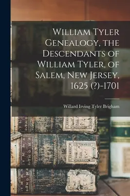 Genealógia Williama Tylera, potomkovia Williama Tylera zo Salemu, New Jersey, 1625 (?)-1701 - William Tyler Genealogy, the Descendants of William Tyler, of Salem, New Jersey, 1625 (?)-1701