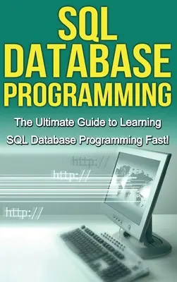 Programovanie databáz SQL: Základný sprievodca pre začiatočníkov, ako sa rýchlo naučiť programovanie databáz v jazyku SQL! - SQL Database Programming: The Ultimate Guide to Learning SQL Database Programming Fast!