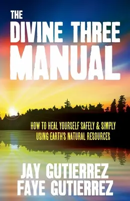 Príručka Božskej trojky: Ako sa liečiť bezpečne a jednoducho pomocou prírodných zdrojov Zeme - The Divine Three Manual: How to Heal Yourself Safely and Simply Using Earth's Natural Resources