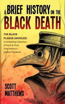 Stručná história čiernej smrti - Čierny mor odhalený: Čierna smrť: pútavá zbierka faktov a zaujímavostí o najtemnejšej pandémii v dejinách - A Brief History On The Black Death - The Black Plague Unveiled: A Compelling Collection of Facts & Trivia From History's Darkest Pandemic