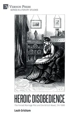 Hrdinská neposlušnosť: The Forced Marriage Plot and the British Novel, 1747-1880 (Nútené manželstvo a britský román, 1747-1880) - Heroic Disobedience: The Forced Marriage Plot and the British Novel, 1747-1880