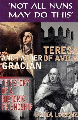 Terézia z Avily a otec Gracián - príbeh historického priateľstva. „Nie všetky mníšky to môžu robiť - Teresa of Avila and Father Gracian-The Story of an Historic Friendship. 'Not All Nuns May Do This'