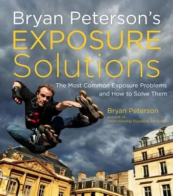Expozičné riešenia Bryana Petersona: Najčastejšie problémy pri fotografovaní a ako ich vyriešiť - Bryan Peterson's Exposure Solutions: The Most Common Photography Problems and How to Solve Them