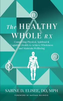 Zdravý celok Rx: Prepojenie fyzického, duchovného a kognitívneho zdravia na dosiahnutie celistvosti a udržanie pohody - The Healthy Whole Rx: Connecting Physical, Spiritual & Cognitive Health to Achieve Wholeness and Maintain Wellbeing