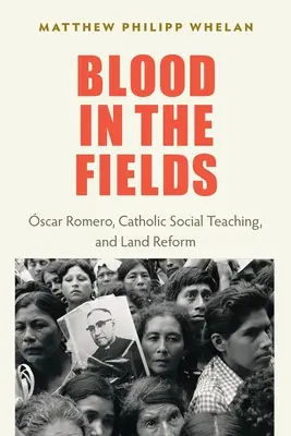 Krv na poliach: Oscar Romero, katolícka sociálna náuka a pozemková reforma - Blood in the Fields: Oscar Romero, Catholic Social Teaching, and Land Reform