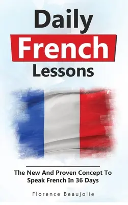 Denné lekcie francúzštiny: Nový a osvedčený koncept, ako hovoriť po francúzsky za 36 dní - Daily French Lessons: The New And Proven Concept To Speak French In 36 Days