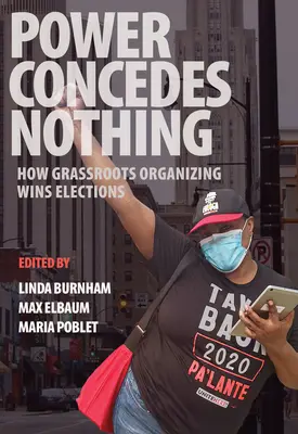 Moc nič nepriznáva: Ako organizovanie zdola vyhráva voľby - Power Concedes Nothing: How Grassroots Organizing Wins Elections