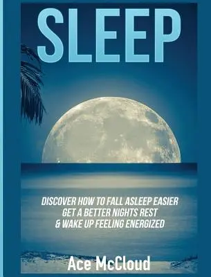 Spánok: Objavte, ako ľahšie zaspať, lepšie si oddýchnuť a prebudiť sa plný energie. - Sleep: Discover How To Fall Asleep Easier, Get A Better Nights Rest & Wake Up Feeling Energized