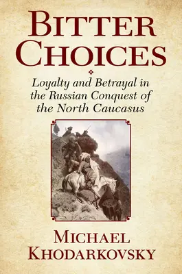Trpké voľby: Vernosť a zrada pri ruskom dobývaní severného Kaukazu - Bitter Choices: Loyalty and Betrayal in the Russian Conquest of the North Caucasus