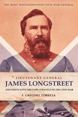 Generálporučík James Longstreet: Inovatívny vojenský stratég: Najnepochopenejší generál občianskej vojny - Lieutenant General James Longstreet: Innovative Military Strategist: The Most Misunderstood Civil War General