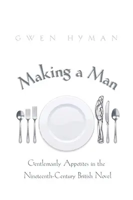 Tvorba muža: Gentlemanské chúťky v britskom románe devätnásteho storočia - Making a Man: Gentlemanly Appetites in the Nineteenth-Century British Novel