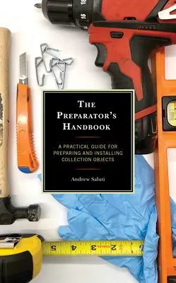 Príručka pre prípravkárov: Praktická príručka na prípravu a inštaláciu zbierkových predmetov - The Preparator's Handbook: A Practical Guide for Preparing and Installing Collection Objects