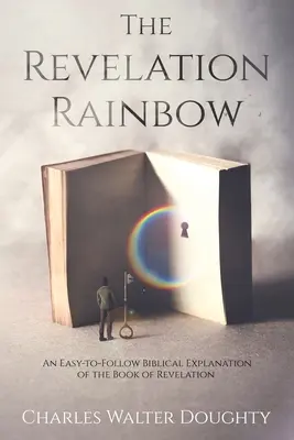 Zjavenie dúhy: Kniha Zjavenia Jána: Dúha zjavenia: Jednoduchý biblický výklad knihy Zjavenie Jána - The Revelation Rainbow: An Easy-to-Follow Biblical Explanation of the Book of Revelation