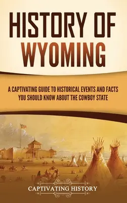 História Wyomingu: Pútavý sprievodca historickými udalosťami a faktami, ktoré by ste mali vedieť o štáte kovbojov - History of Wyoming: A Captivating Guide to Historical Events and Facts You Should Know About the Cowboy State