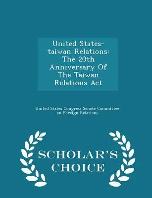 Vzťahy medzi Spojenými štátmi a Taiwanom: 20. výročie prijatia zákona o vzťahoch s Taiwanom - Scholar's Choice Edition - United States-Taiwan Relations: The 20th Anniversary of the Taiwan Relations ACT - Scholar's Choice Edition