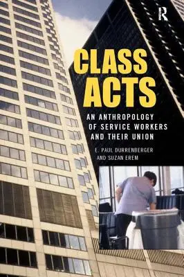 Triedne činy: Antropológia mestských robotníkov a ich odborov - Class Acts: An Anthropology of Urban Workers and Their Union