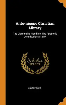 Kresťanská knižnica z obdobia pred Niceou: Klementínske homílie. Apoštolské konštitúcie (1870) - Ante-nicene Christian Library: The Clementine Homilies. The Apostolic Constitutions (1870)