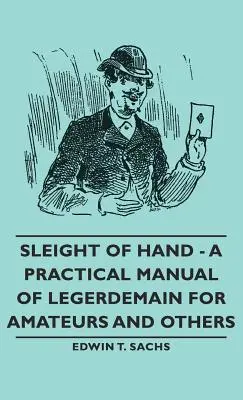 Šikovnosť rúk - Praktická príručka legionárskych kúziel pre amatérov a ostatných - Sleight of Hand - A Practical Manual of Legerdemain for Amateurs and Others