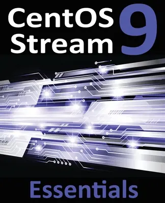 CentOS Stream 9 Essentials: Naučte sa inštalovať, spravovať a nasadzovať systémy CentOS Stream 9 - CentOS Stream 9 Essentials: Learn to Install, Administer, and Deploy CentOS Stream 9 Systems