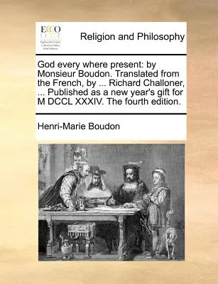 Boh všade prítomný: Od Monsieur Boudon. Z francúzštiny preložil ... Richard Challoner, ... Vydané ako novoročný darček pre M DCC - God Every Where Present: By Monsieur Boudon. Translated from the French, by ... Richard Challoner, ... Published as a New Year's Gift for M DCC