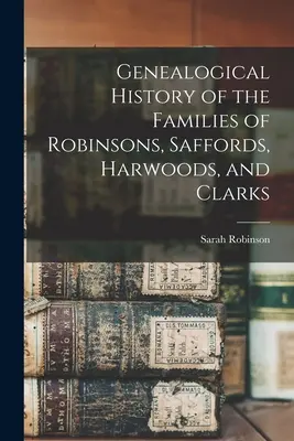 Genealogické dejiny rodov Robinsonovcov, Saffordovcov, Harwoodovcov a Clarksovcov - Genealogical History of the Families of Robinsons, Saffords, Harwoods, and Clarks