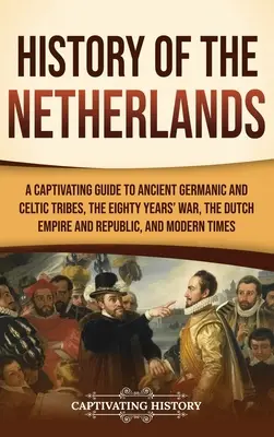 Dejiny Holandska: Pútavý sprievodca starovekými germánskymi a keltskými kmeňmi, osemdesiatročnou vojnou, Holandským cisárstvom a republikou a M - History of the Netherlands: A Captivating Guide to Ancient Germanic and Celtic Tribes, the Eighty Years' War, the Dutch Empire and Republic, and M