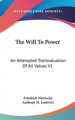 Vôľa k moci: Pokus o prehodnotenie všetkých hodnôt V1: Kniha prvá a druhá (1914) - The Will To Power: An Attempted Transvaluation Of All Values V1: Books One And Two (1914)