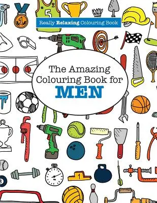 Úžasné maľovanky pre mužov (Skutočne relaxačná maľovanka) - The Amazing Colouring Book for MEN (A Really RELAXING Colouring Book)