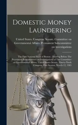 Pranie špinavých peňazí na domácom trhu: The First National Bank of Boston: Hearing Before The Permanent Subcommittee on Investigations of the Committee on Gov - Domestic Money Laundering: The First National Bank of Boston: Hearing Before The Permanent Subcommittee on Investigations of The Committee on Gov