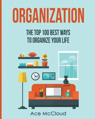 100 najlepších spôsobov, ako si zorganizovať život - Organization: The Top 100 Best Ways To Organize Your Life