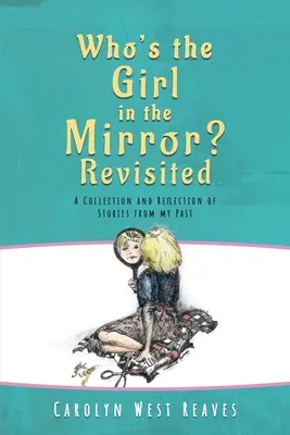 Kto je to dievča v zrkadle? Re-visited: Zbierka a reflexia príbehov z mojej minulosti - Who's the Girl in the Mirror? Re-visited: A Collection and Reflection of Stories from my Past