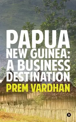 Papua Nová Guinea: Obchodná destinácia - Papua New Guinea: A Business Destination