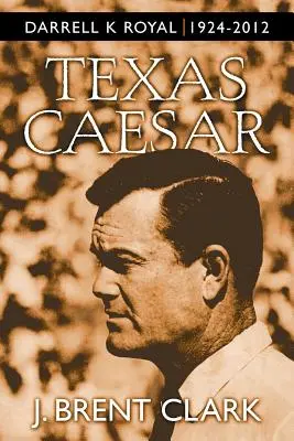 Texaský cisár: Darrell K Royal 1924-2012 - Texas Caesar: Darrell K Royal 1924-2012