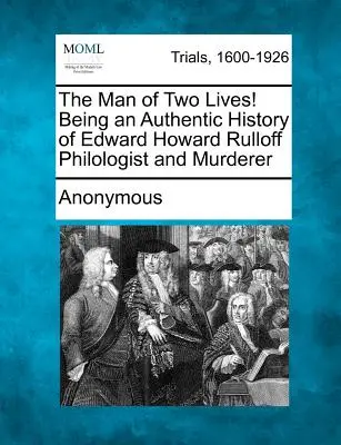 Muž dvoch životov! Autentická história Edwarda Howarda Rulloffa, filológa a vraha - The Man of Two Lives! Being an Authentic History of Edward Howard Rulloff Philologist and Murderer