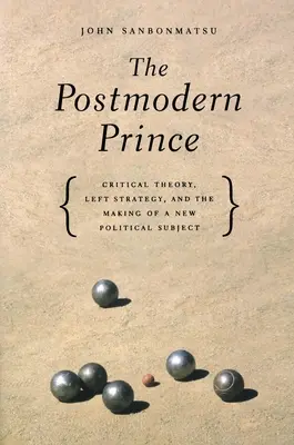 Postmoderný princ: Kritická teória, ľavicová stratégia a vytváranie nového politického subjektu - The Postmodern Prince: Critical Theory, Left Strategy, and the Making of a New Political Subject