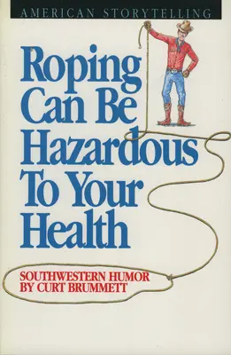 Roping môže byť nebezpečný pre vaše zdravie: Juhozápadný humor - Roping Can Be Hazardous to Your Health: Southwestern Humor