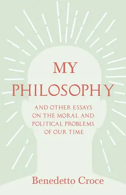 Moja filozofia - A iné eseje o morálnych a politických problémoch našej doby: s esejou od Benedetta Croceho - Úvod do jeho filozofie - My Philosophy - And Other Essays on the Moral and Political Problems of Our Time: With an Essay from Benedetto Croce - An Introduction to his Philosop