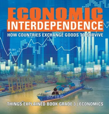 Vzájomná ekonomická závislosť: Ako si krajiny vymieňajú tovary, aby prežili Vysvetlené veci Kniha pre 3. ročník Ekonomika - Economic Interdependence: How Countries Exchange Goods to Survive Things Explained Book Grade 3 Economics