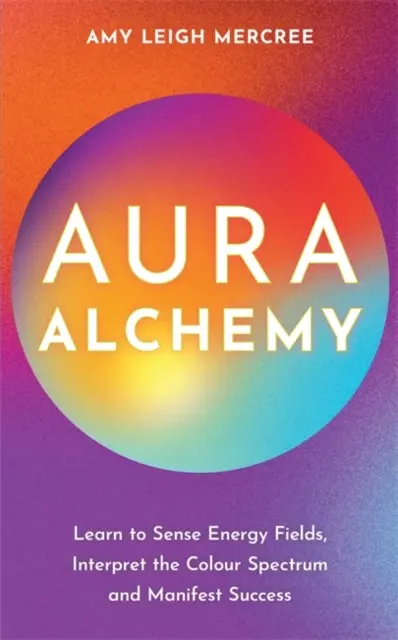Alchýmia aury - Naučte sa vnímať energetické polia, interpretovať farebné spektrum a manifestovať úspech - Aura Alchemy - Learn to Sense Energy Fields, Interpret the Colour Spectrum and Manifest Success
