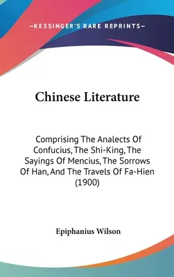 Čínska literatúra: Obsahuje Konfuciove Analógy, Kráľa Š'-kina, Menciove výroky, Bolesti Chana a Faove cesty - Chinese Literature: Comprising The Analects Of Confucius, The Shi-King, The Sayings Of Mencius, The Sorrows Of Han, And The Travels Of Fa-
